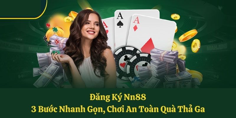 Đăng Ký Nn88: 3 Bước Nhanh Gọn, Chơi An Toàn Quà Thả Ga