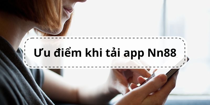 Những ưu điểm khi tải app Nn88 về máy